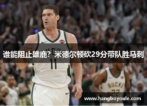 谁能阻止雄鹿？米德尔顿砍29分带队胜马刺