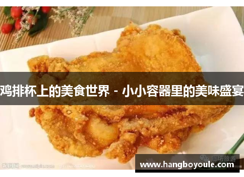 鸡排杯上的美食世界 - 小小容器里的美味盛宴