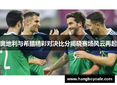 奥地利与希腊精彩对决比分揭晓赛场风云再起