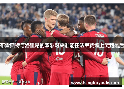 布雷斯特与洛里昂的激烈对决谁能在法甲赛场上笑到最后