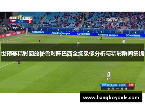 世预赛精彩回放秘鲁对阵巴西全场录像分析与精彩瞬间集锦