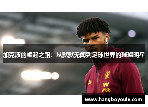 加克波的崛起之路：从默默无闻到足球世界的璀璨明星