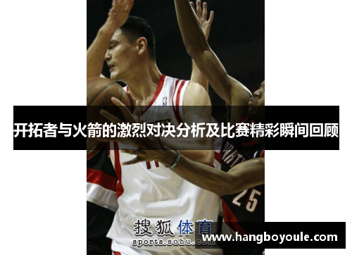 开拓者与火箭的激烈对决分析及比赛精彩瞬间回顾