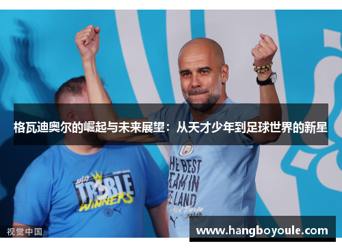 格瓦迪奥尔的崛起与未来展望：从天才少年到足球世界的新星