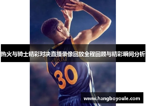 热火与骑士精彩对决直播录像回放全程回顾与精彩瞬间分析