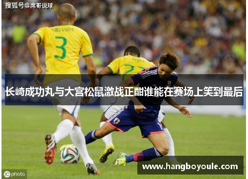 长崎成功丸与大宫松鼠激战正酣谁能在赛场上笑到最后