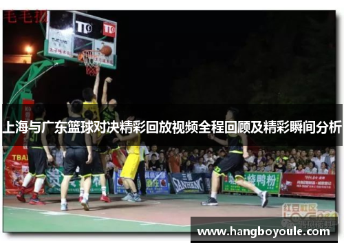 上海与广东篮球对决精彩回放视频全程回顾及精彩瞬间分析