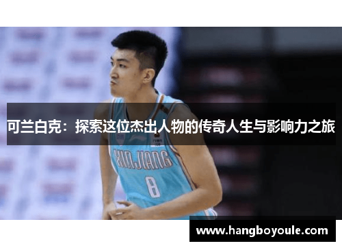 可兰白克：探索这位杰出人物的传奇人生与影响力之旅